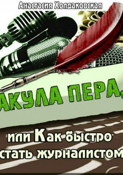 Книга "Акула пера, или Как быстро стать журналистом" – Анастасия Холдаковская, 2015