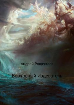 Книга "Верховный Издеватель" – Андрей Рощектаев, 2016