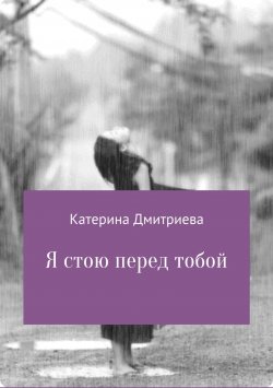 Книга "Я стою перед тобой" – Катерина Дмитриева, 2018