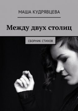 Книга "Между двух столиц. Сборник стихов" – Маша Кудрявцева