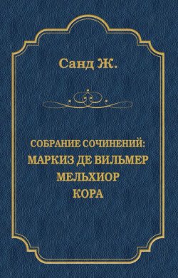 Книга "Маркиз де Вильмер. Мельхиор. Кора (сборник)" {Собрание сочинений} – Жорж Санд, 1861