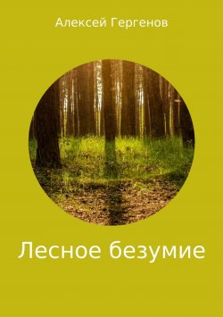 Книга "Лесное безумие" – Алексей Гергенов, 2018