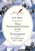 Книга "Под большевистским игом. В изгнании. Воспоминания. 1917–1922" (Минут Виктор, 2016)