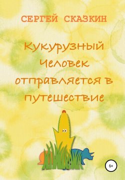 Книга "Кукурузный Человек отправляется в путешествие" – Сергей Сказкин, Гу Хэйвзменбао, 2014