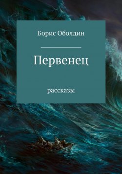 Книга "Первенец. Сборник рассказов" – Борис Оболдин, 2018