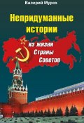 Непридуманные истории из жизни Страны Советов (Валерий Мурох, 2017)