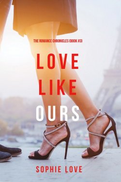 Книга "Love Like Ours" {The Romance Chronicles} – Софи Лав, 2017