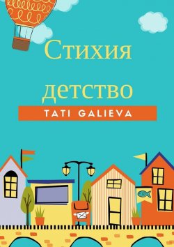 Книга "Стихия – детство. Забавные стихи от автора проекта Skazkolive" – Tati Galieva