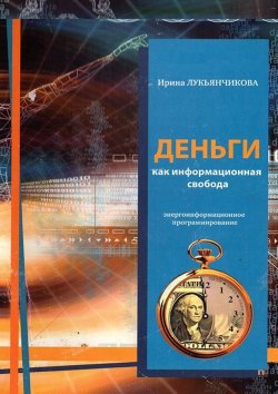Книга "Деньги как информационная свобода. Энергоинформационное программирование" – Ирина Лукьянчикова