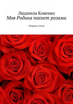 Книга "Моя Родина пахнет розами. Сборник стихов" – Людмила Ковенко