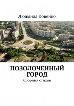 Книга "Позолоченный город. Сборник стихов" – Людмила Ковенко