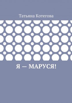 Книга "Я – Маруся! Любовный роман" – Татьяна Котегова