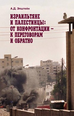 Книга "Израильтяне и палестинцы. От конфронтации – к переговорам и обратно" – Алек Эпштейн, 2009