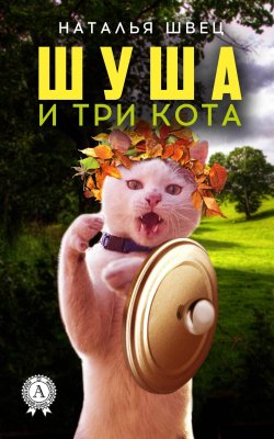 Книга "Шуша и три кота" – Наталья Николаевна Швец, Наталья Швец