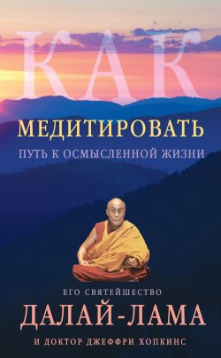 Книга "Как медитировать. Путь к осмысленной жизни" {Великие учителя современности} – Далай-лама XIV, Джеффри Хопкинс, 2012