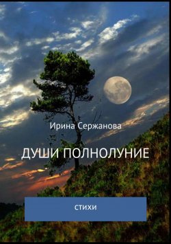 Книга "Души полнолуние. Сборник стихотворений" – Ирина Сержанова, 2018