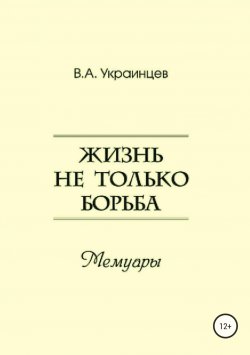 Книга "Жизнь не только борьба" – Владимир Украинцев, 2011