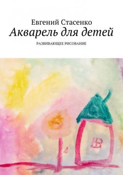 Книга "Акварель для детей. Развивающее рисование" – Евгений Стасенко