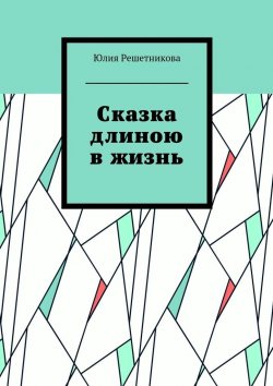 Книга "Сказка длиною в жизнь" – Юлия Решетникова