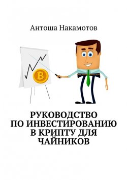 Книга "Руководство по инвестированию в КРИПТУ для чайников" – Антоша Накамотов