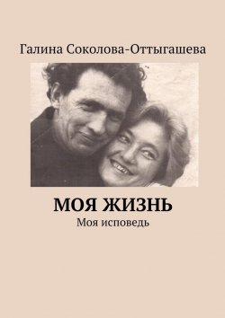 Книга "Моя жизнь. Моя исповедь" – Галина Соколова-Оттыгашева