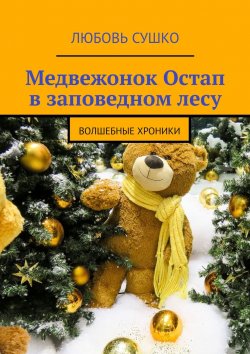 Книга "Медвежонок Остап в заповедном лесу. Волшебные хроники" – Любовь Сушко