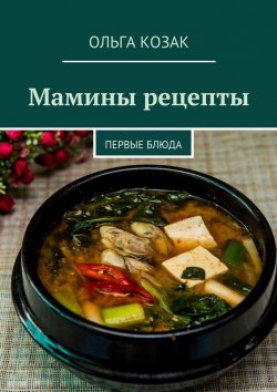Книга "Мамины рецепты. Первые блюда" – Ольга Козак