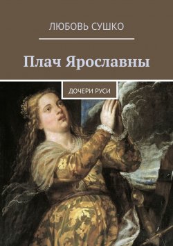 Книга "Плач Ярославны. Дочери Руси" – Любовь Сушко