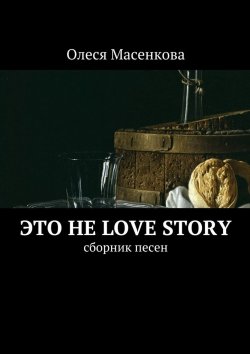 Книга "Это не love story. Сборник песен" – Олеся Масенкова