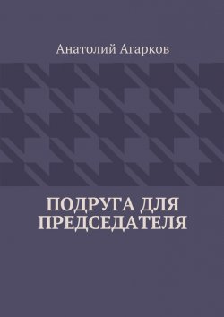 Книга "Подруга для председателя" – Анатолий Агарков
