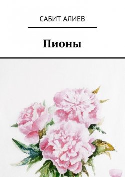 Книга "Пионы" – Сабит Хаганиевич Алиев, Сабит Алиев