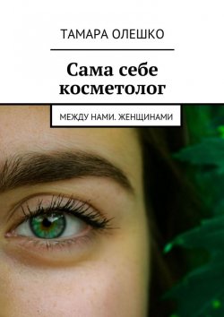 Книга "Сама себе косметолог. Между нами, женщинами" – Тамара Олешко