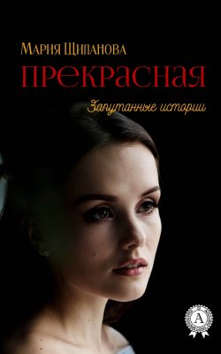 Книга "Прекрасная" {Запутанные истории} – Мария Щипанова