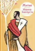 Житие святителя Иоанна Златоуста в пересказе для детей (Александр Ткаченко, 2017)