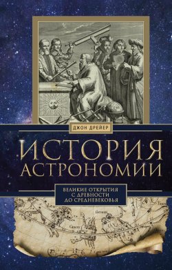 Книга "История астрономии. Великие открытия с древности до Средневековья" – Джон Дрейер, 1953