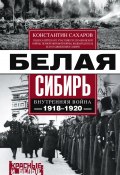Белая Сибирь. Внутренняя война 1918-1920 гг. (сборник) (Сахаров Константин)