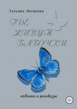 Книга "Где живут бабочки" – Татьяна Дмитриевна Матвеева, Татьяна Матвеева, 2013