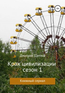 Книга "Крах Цивилизации. Сезон 1" – Дмитрий Щеглов, 2016