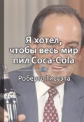 Краткое содержание «Я хотел, чтобы весь мир покупал Coca-Cola» (КнигиКратко Библиотека)
