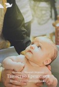 Таинство Крещения. Беседы с родителями и крестными (Иеромонах Макарий (Маркиш), Маркиш иеромонах Макарий, 2017)