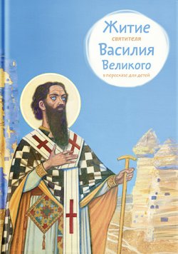 Книга "Житие святителя Василия Великого в пересказе для детей" – Анна Канатьева, 2017