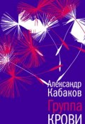Книга "Группа крови: повесть, рассказы и заметки" (Александр Кабаков, 2018)
