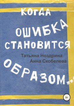 Книга "Когда ошибка становится образом" – Анна Скобелева, Татьяна Ноздрина