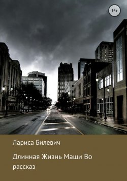 Книга "Длинная Жизнь Маши Во" – Лариса Билевич, 2017