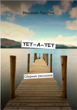 Книга "ТЕТ-А-ТЕТ. Сборник рассказов" – Николай Лакутин