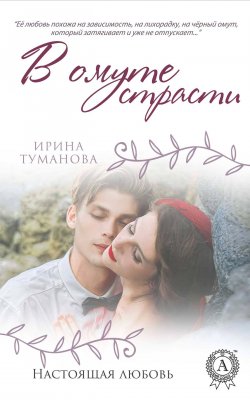 Книга "В омуте страсти" {Настоящая любовь} – Ирина Туманова