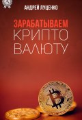 Книга "Зарабатываем криптовалюту" (Луценко Андрей)