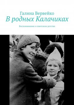 Книга "В родных Калачиках. Воспоминания о советском детстве" – Галина Вервейко
