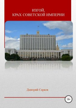 Книга "Изгой, крах советской империи" – Дмитрий Серков