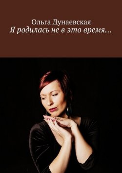 Книга "Я родилась не в это время…" – Ольга Дунаевская